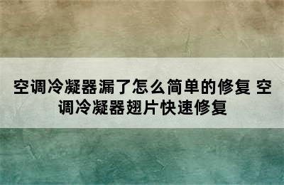 空调冷凝器漏了怎么简单的修复 空调冷凝器翅片快速修复